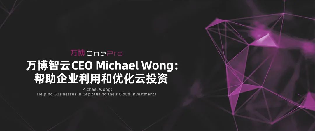 万博智云CEO Michael Wong ：帮助企业利用和优化云投资